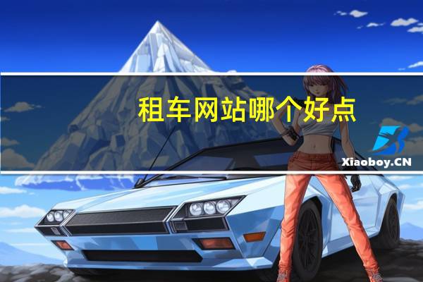 租车网站哪个好点（租车网站哪个好）