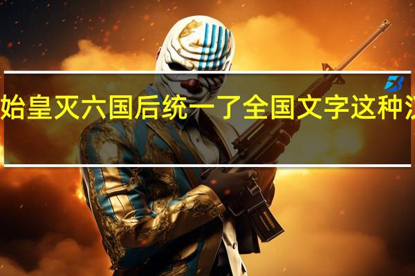 秦始皇灭六国后统一了全国文字这种汉字称作（秦统一后 全国统一使用的规范文字是）