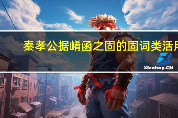 秦孝公据崤函之固的固词类活用