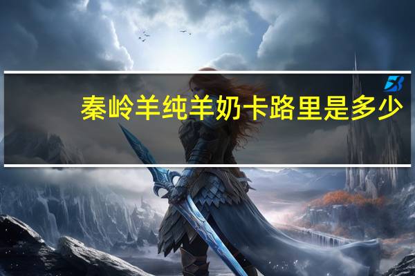 秦岭羊 纯羊奶卡路里是多少