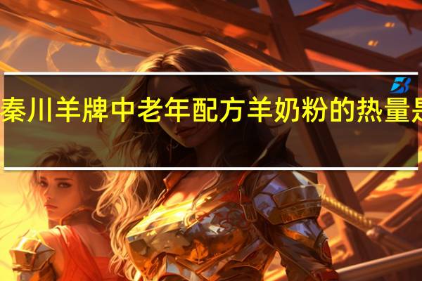 秦川羊牌 中老年配方羊奶粉的热量是多少