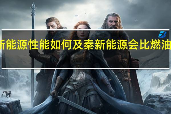 秦新能源性能如何及秦新能源会比燃油汽车差吗