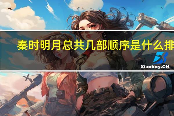 秦时明月总共几部顺序是什么排的（秦时明月有几部顺序）