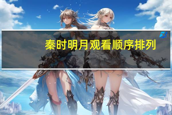 秦时明月观看顺序排列（秦时明月按顺序怎么看）