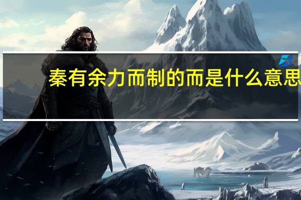 秦有余力而制的而是什么意思