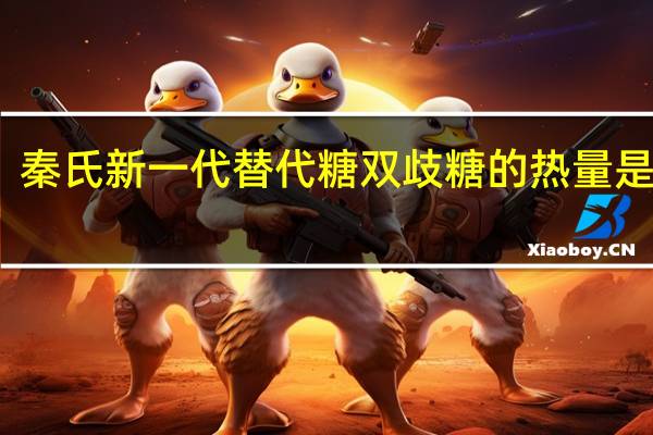 秦氏 新一代替代糖双歧糖的热量是多少