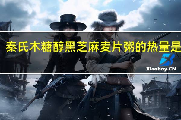 秦氏木糖醇黑芝麻麦片粥的热量是多少