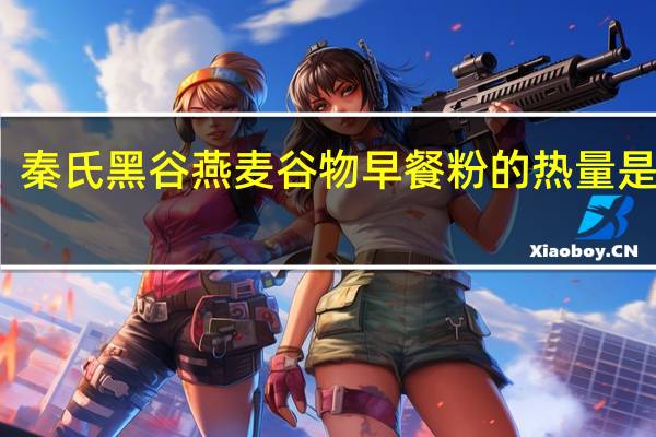 秦氏 黑谷燕麦谷物早餐粉的热量是多少