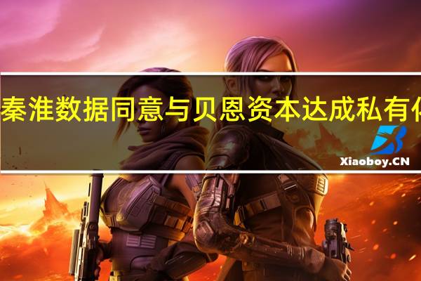 秦淮数据同意与贝恩资本达成私有化交易