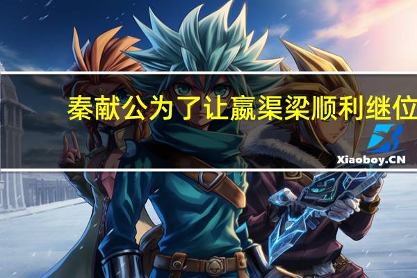 秦献公为了让嬴渠梁顺利继位（秦献公赢师隰）