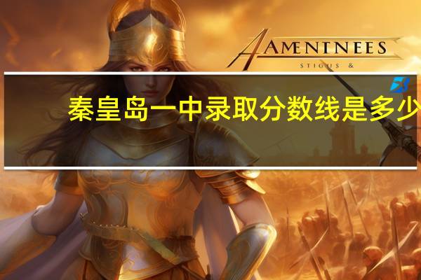秦皇岛一中录取分数线是多少