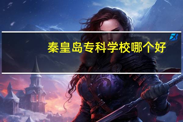 秦皇岛专科学校哪个好