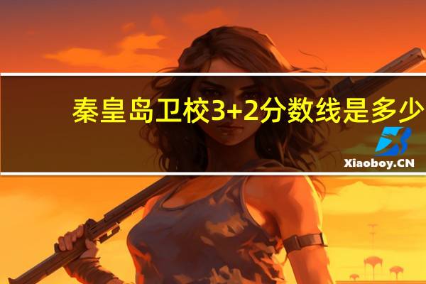 秦皇岛卫校3+2分数线是多少