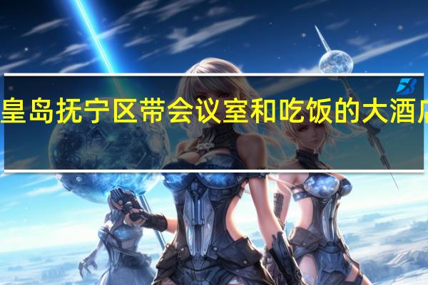 秦皇岛抚宁区带会议室和吃饭的大酒店有哪些