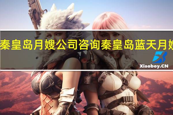 秦皇岛月嫂公司咨询秦皇岛蓝天月嫂家政