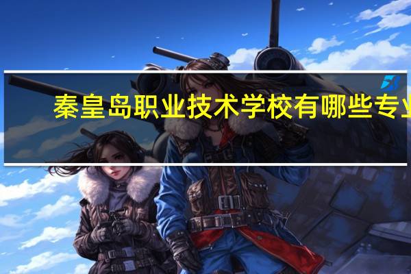 秦皇岛职业技术学校有哪些专业