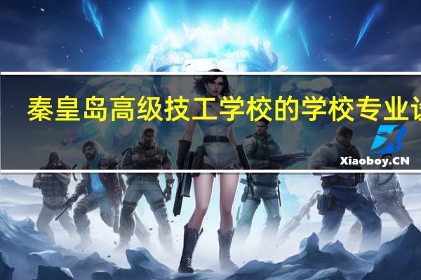 秦皇岛高级技工学校的学校专业设置