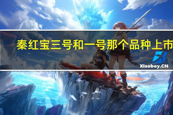 秦红宝三号和一号那个品种上市早