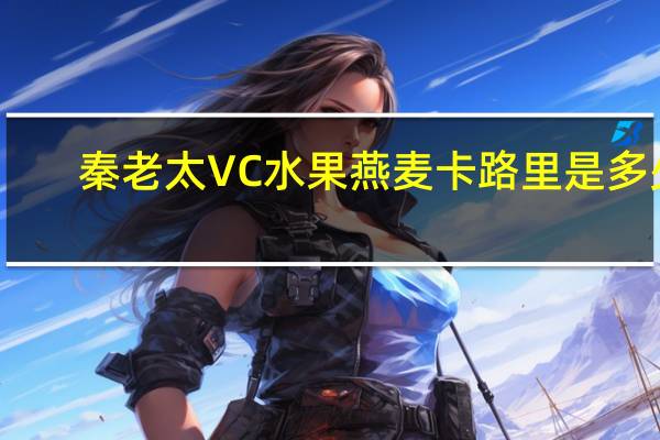 秦老太 VC水果燕麦卡路里是多少