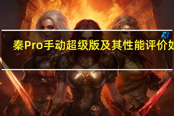 秦Pro手动超级版及其性能评价如何？