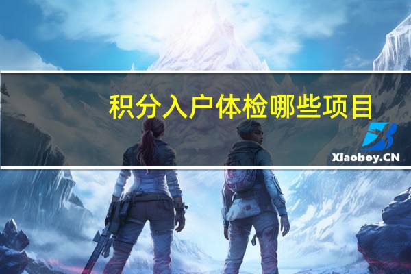 积分入户体检哪些项目（积分入户体检）