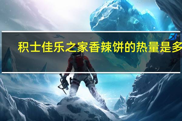 积士佳 乐之家 香辣饼的热量是多少