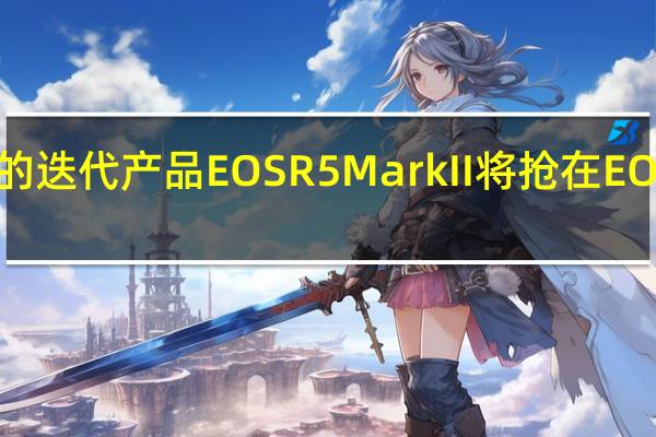 称佳能EOSR5的迭代产品EOSR5MarkII将抢在EOSR1之前先一步发布