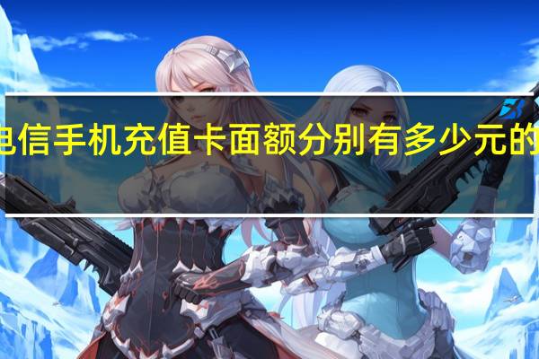 移动、联通、电信手机充值卡面额分别有多少元的 中国电信手机充值卡