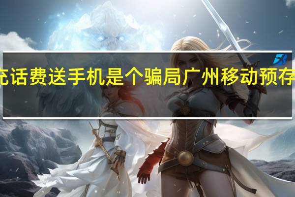 移动充话费送手机是个骗局 广州移动预存话费送手机