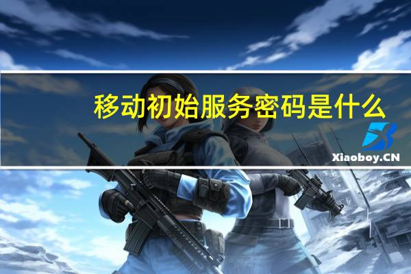 移动初始服务密码是什么