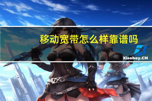 移动宽带怎么样靠谱吗（移动宽带怎么样）