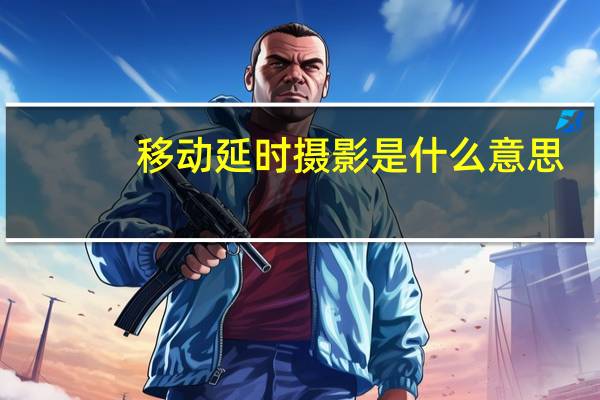移动延时摄影是什么意思（延时摄影是什么意思）