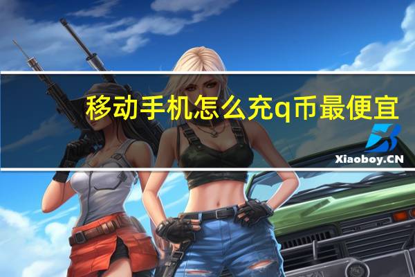 移动手机怎么充q币最便宜（移动手机怎么充q币）