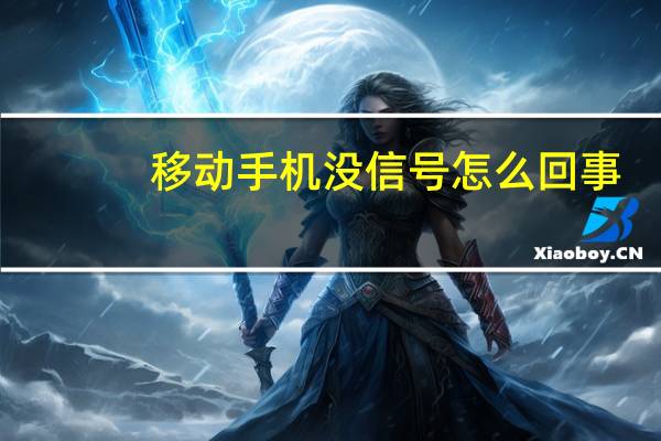 移动手机没信号怎么回事（手机没信号怎么回事）