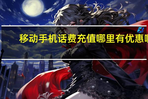 移动手机话费充值哪里有优惠啊（移动手机话费充值）