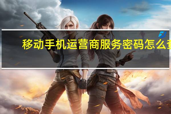 移动手机运营商服务密码怎么查（手机运营商服务密码怎么查）