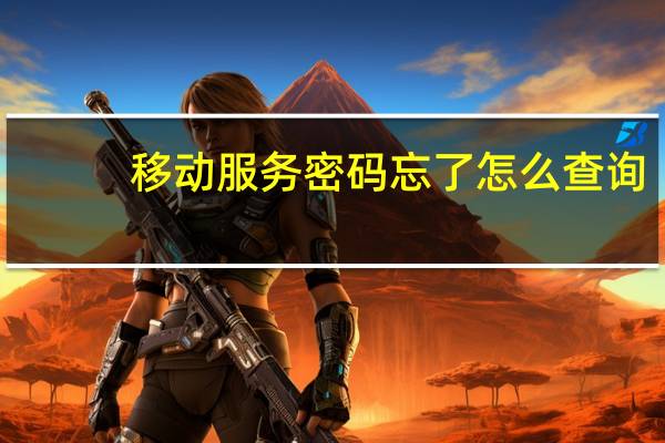 移动服务密码忘了怎么查询（移动服务密码）
