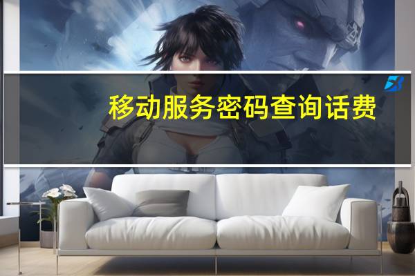 移动服务密码查询话费（移动服务密码查询）
