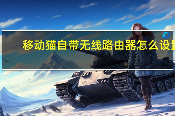 移动猫自带无线路由器怎么设置（无线猫怎么设置）