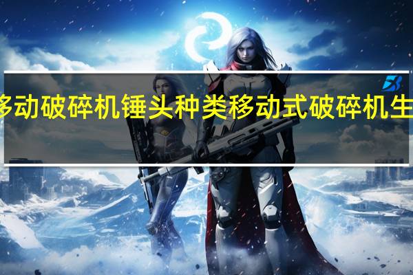 移动破碎机锤头种类 移动式破碎机生产厂家