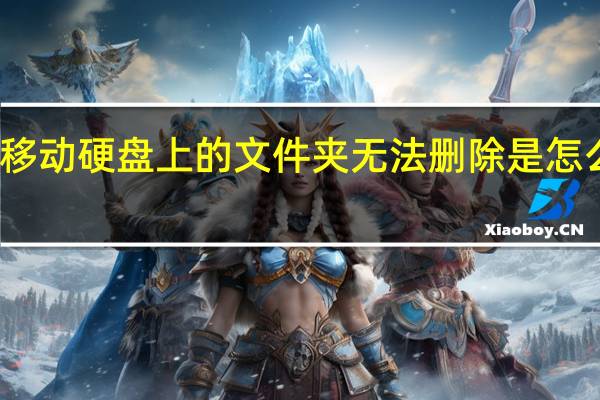 移动硬盘上的文件夹无法删除是怎么回事（移动硬盘里的文件夹无法复制到电脑里  怎么回事）