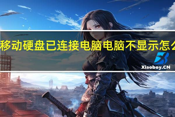 移动硬盘已连接电脑电脑不显示怎么回事（移动硬盘已连接电脑电脑不显示）