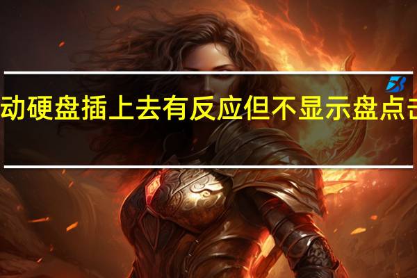 移动硬盘插上去有反应但不显示盘点击就卡住（移动硬盘插上去有反应但不显示盘）
