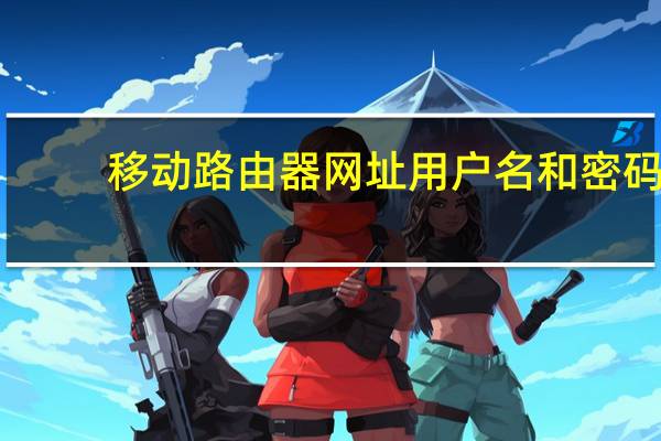 移动路由器网址用户名和密码（移动路由器网址）
