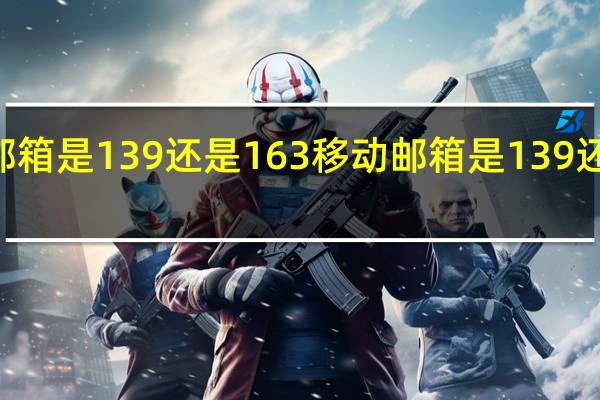 移动邮箱是139还是163 移动邮箱是139还是163的呢