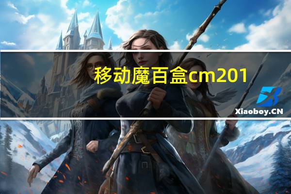 移动魔百盒cm201-2刷机固件 V2022 免费版（移动魔百盒cm201-2刷机固件 V2022 免费版功能简介）