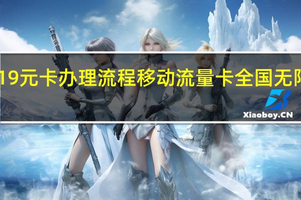 移动19元卡办理流程 移动流量卡全国无限流量19元