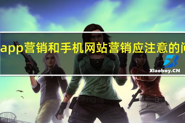 移动app营销和手机网站营销应注意的问题有哪些（移动app营销和手机网站营销的异同点）