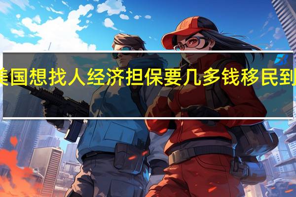 移民美国想找人经济担保要几多钱 移民到美国多少钱