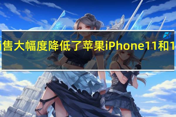 稀有商品销售大幅度降低了苹果iPhone11和11ProMax的价格